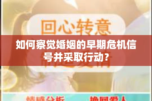 如何察觉婚姻的早期危机信号并采取行动？