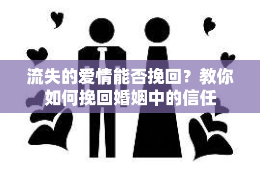 流失的爱情能否挽回？教你如何挽回婚姻中的信任