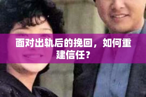 面对出轨后的挽回，如何重建信任？