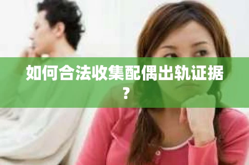 如何合法收集配偶出轨证据？