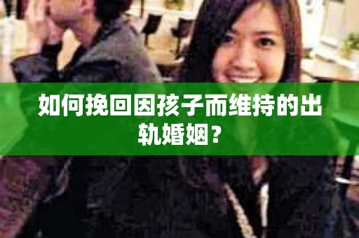 如何挽回因孩子而维持的出轨婚姻？