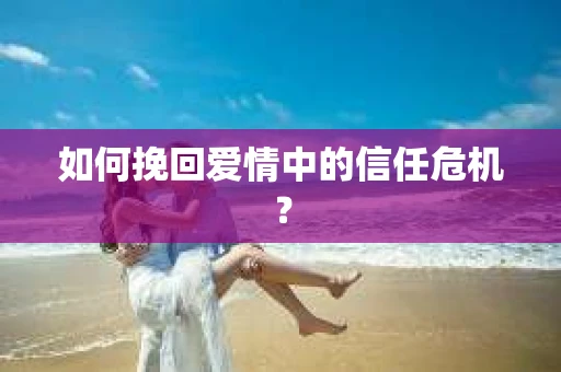 如何挽回爱情中的信任危机？