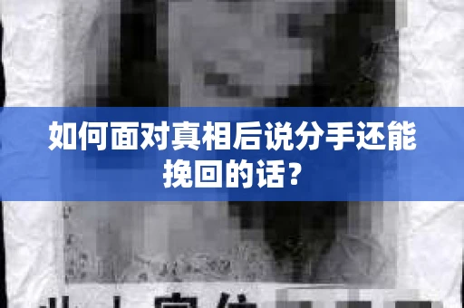 如何面对真相后说分手还能挽回的话？