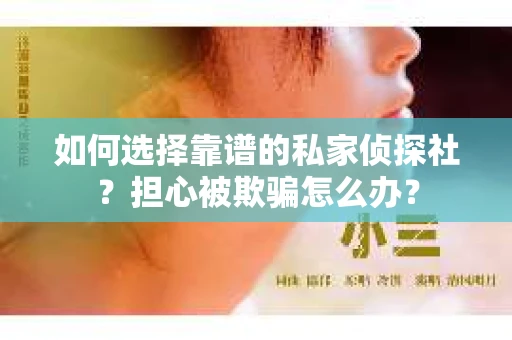 如何选择靠谱的私家侦探社？担心被欺骗怎么办？