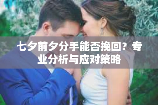 七夕前夕分手能否挽回？专业分析与应对策略