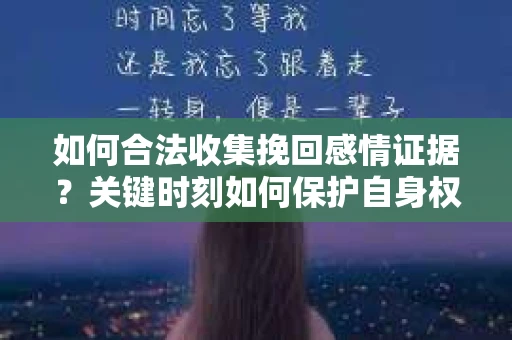 如何合法收集挽回感情证据？关键时刻如何保护自身权益？