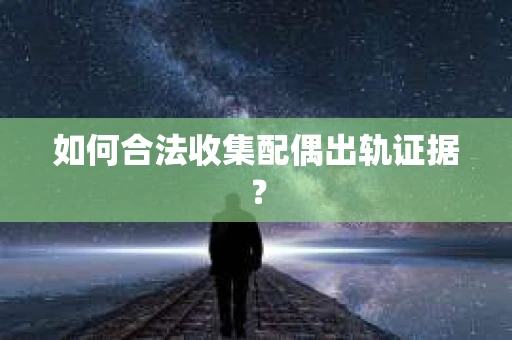 如何合法收集配偶出轨证据？