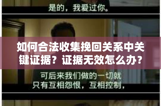 如何合法收集挽回关系中关键证据？证据无效怎么办？