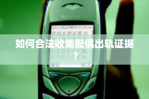 如何合法收集配偶出轨证据？