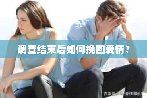 调查结束后如何挽回爱情？