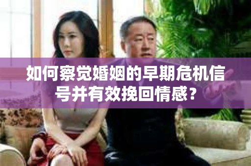 如何察觉婚姻的早期危机信号并有效挽回情感？