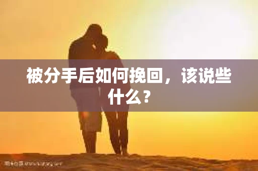 被分手后如何挽回，该说些什么？