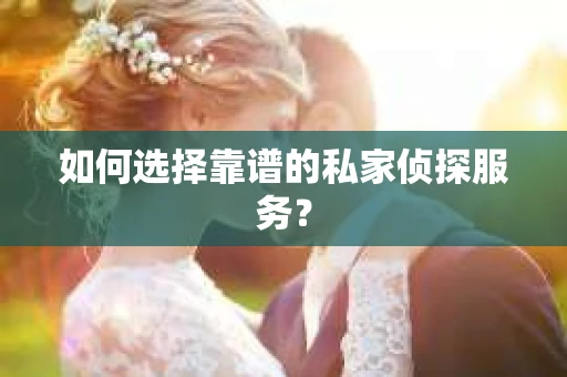 如何选择靠谱的私家侦探服务？