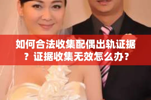如何合法收集配偶出轨证据？证据收集无效怎么办？