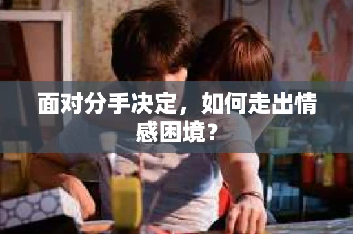 面对分手决定，如何走出情感困境？