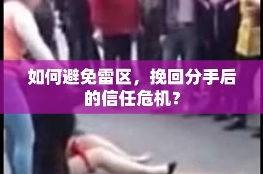 如何避免雷区，挽回分手后的信任危机？