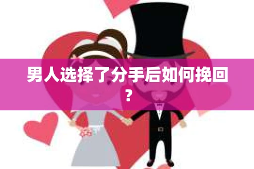 男人选择了分手后如何挽回？