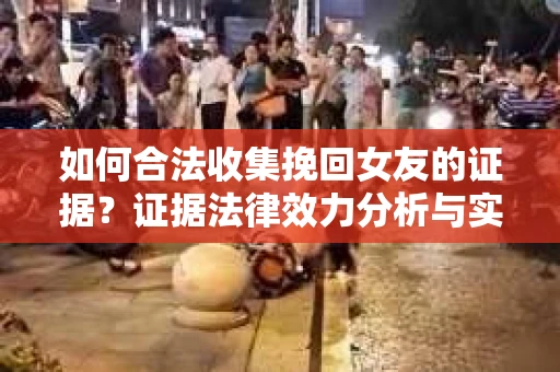 如何合法收集挽回女友的证据？证据法律效力分析与实践指南