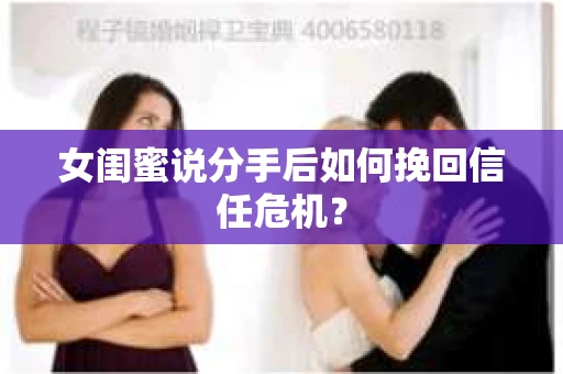 女闺蜜说分手后如何挽回信任危机？