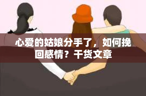 心爱的姑娘分手了，如何挽回感情？干货文章