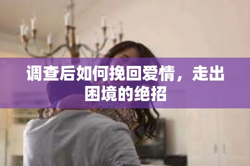 调查后如何挽回爱情，走出困境的绝招