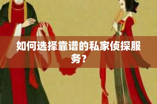 如何选择靠谱的私家侦探服务？