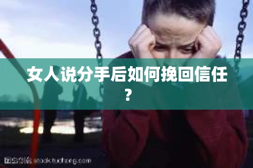 女人说分手后如何挽回信任？