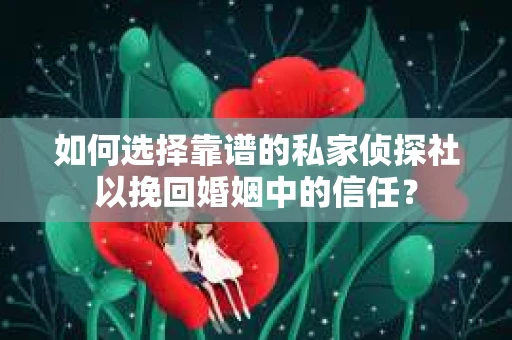 如何选择靠谱的私家侦探社以挽回婚姻中的信任？