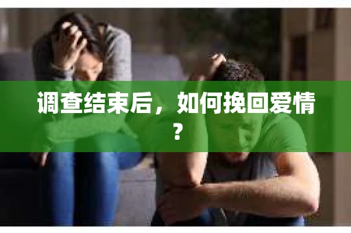 调查结束后，如何挽回爱情？