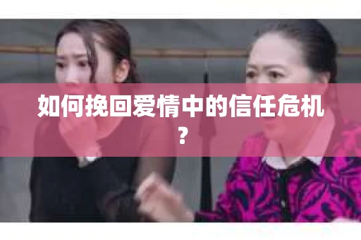 如何挽回爱情中的信任危机？
