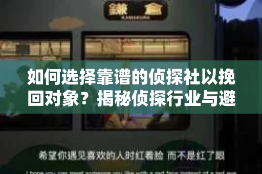 如何选择靠谱的侦探社以挽回对象？揭秘侦探行业与避坑指南
