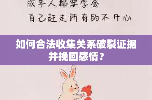 如何合法收集关系破裂证据并挽回感情？