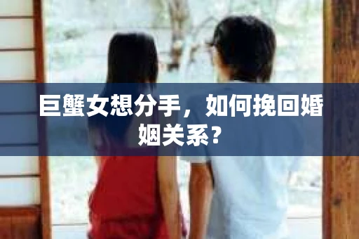 巨蟹女想分手，如何挽回婚姻关系？
