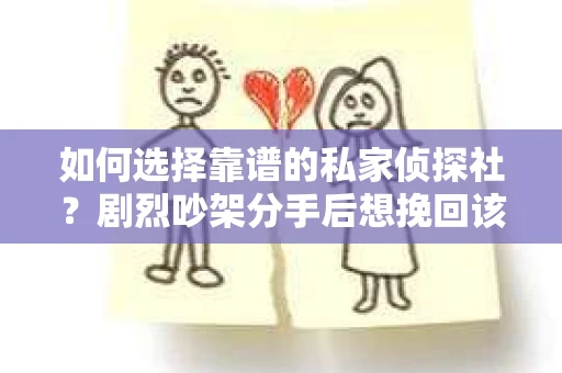 如何选择靠谱的私家侦探社？剧烈吵架分手后想挽回该怎么做？