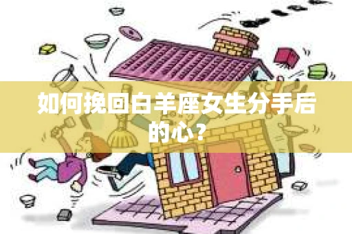 如何挽回白羊座女生分手后的心？