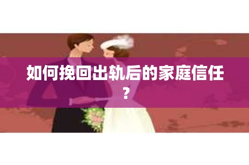 如何挽回出轨后的家庭信任？