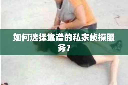 如何选择靠谱的私家侦探服务？
