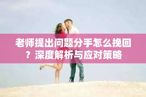老师提出问题分手怎么挽回？深度解析与应对策略