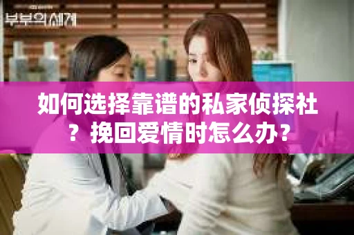 如何选择靠谱的私家侦探社？挽回爱情时怎么办？