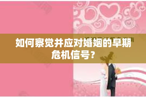 如何察觉并应对婚姻的早期危机信号？