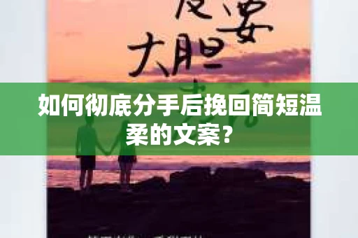 如何彻底分手后挽回简短温柔的文案？
