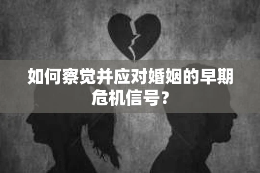 如何察觉并应对婚姻的早期危机信号？
