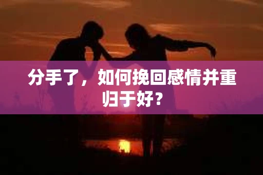 分手了，如何挽回感情并重归于好？