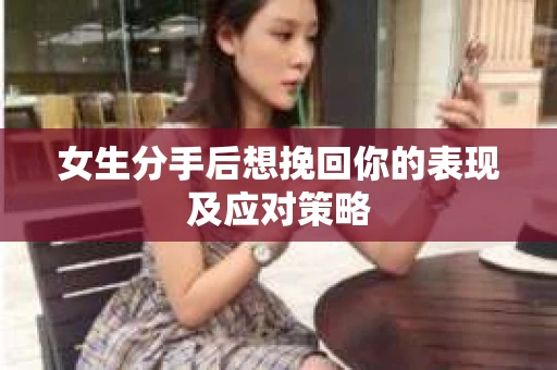 女生分手后想挽回你的表现及应对策略