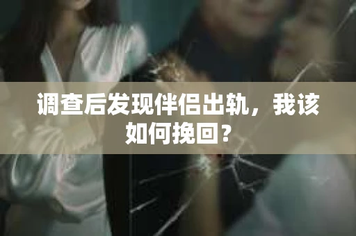 调查后发现伴侣出轨，我该如何挽回？