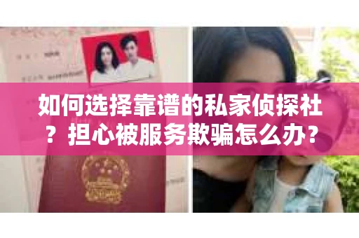 如何选择靠谱的私家侦探社？担心被服务欺骗怎么办？