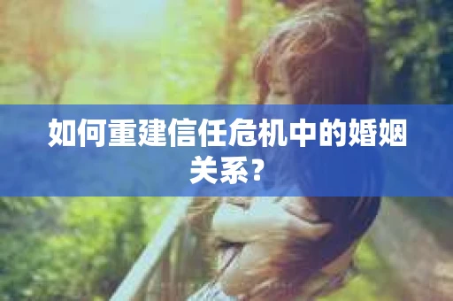 如何重建信任危机中的婚姻关系？