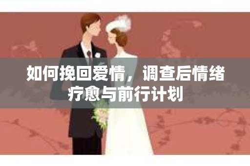 如何挽回爱情，调查后情绪疗愈与前行计划