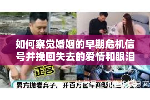 如何察觉婚姻的早期危机信号并挽回失去的爱情和眼泪？