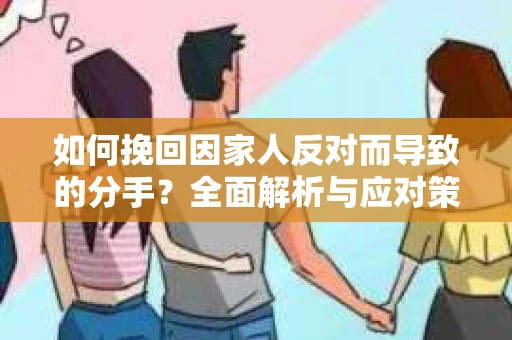 如何挽回因家人反对而导致的分手？全面解析与应对策略